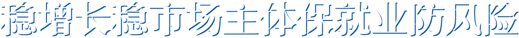 稳增长稳市场主体保就业防风险